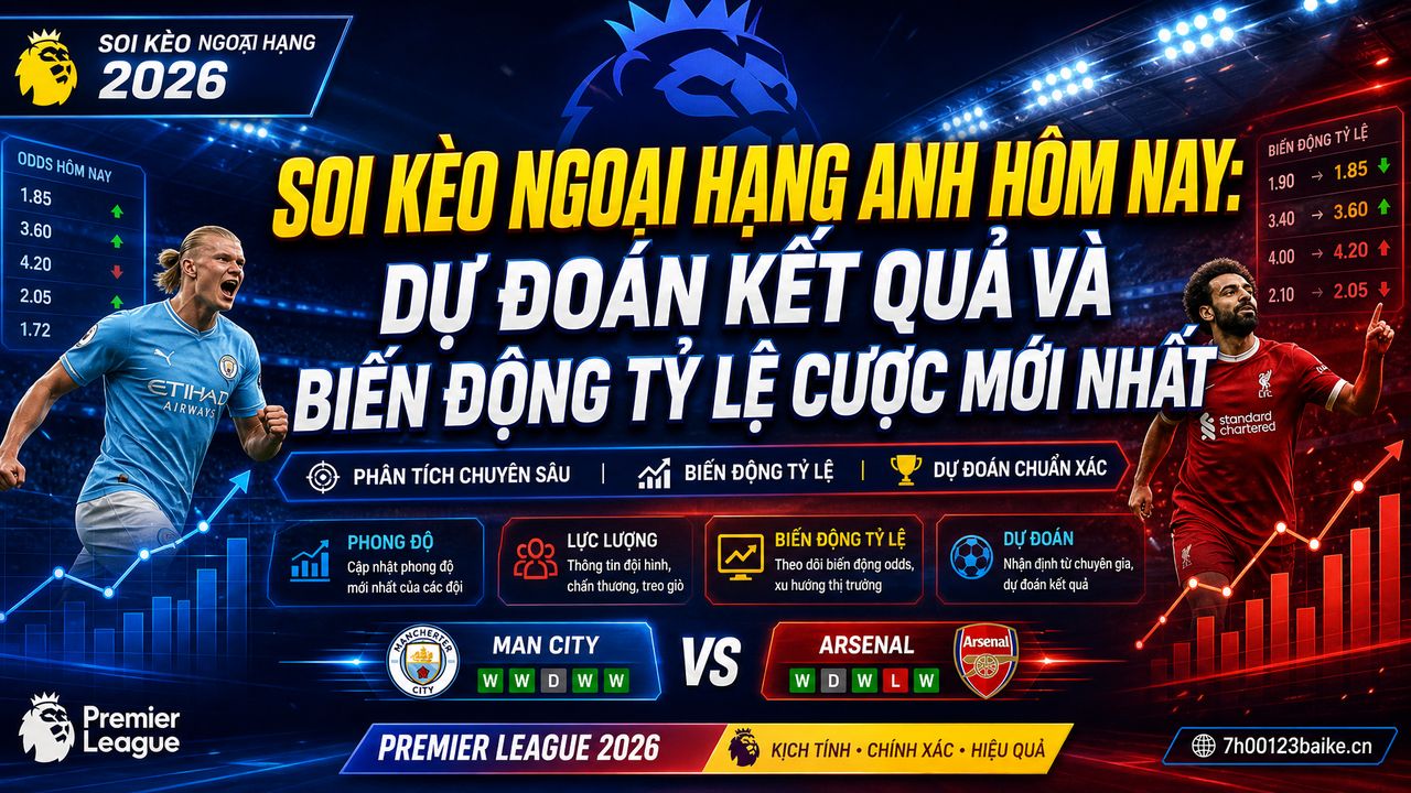 Soi kèo Ngoại hạng Anh hôm nay: Dự đoán kết quả và biến động tỷ lệ cược mới nhất