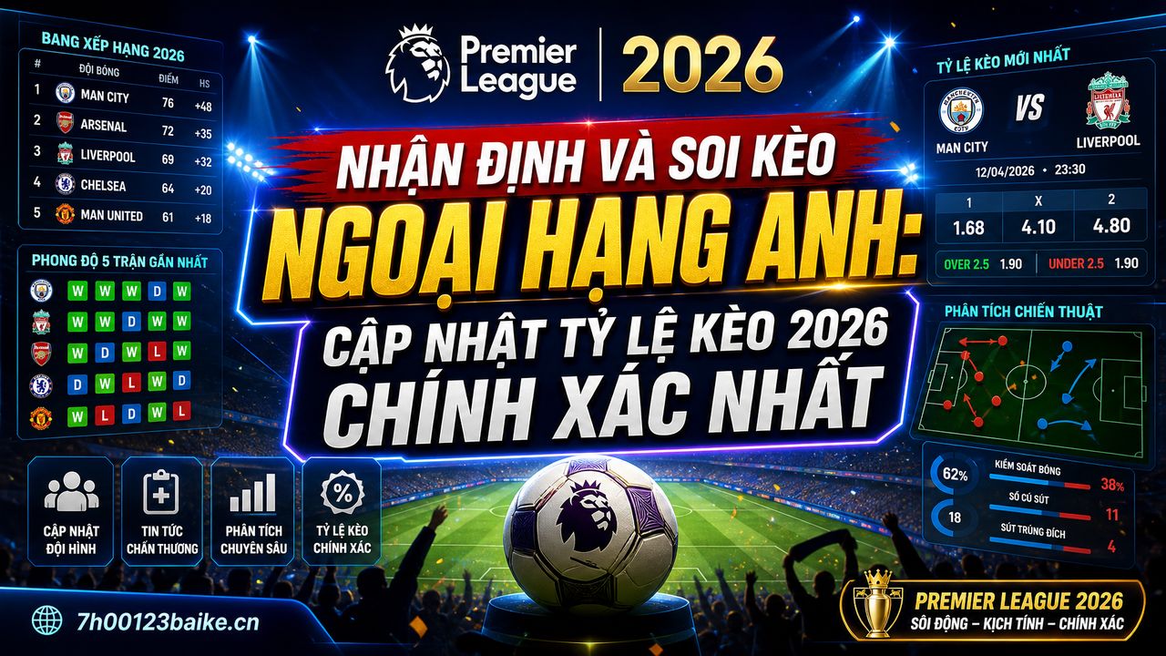 Nhận định và soi kèo Ngoại hạng Anh: Cập nhật tỷ lệ kèo 2026 chính xác nhất
